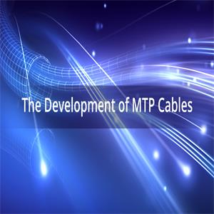 The Development of MTP Cables