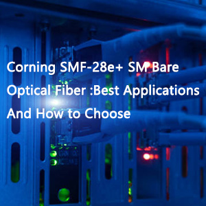 Corning SMF-28e+ SM Bare Optical Fiber: Best Applications And How to Choose