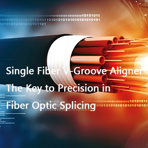 single-fiber-v-groove-aligner-the-key-to-precision-in-fiber-optic-splicing